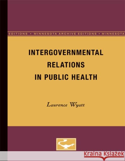 Intergovernmental Relations in Public Health: Volume 4 Wyatt, Laurence 9780816672288 University of Minnesota Press - książka