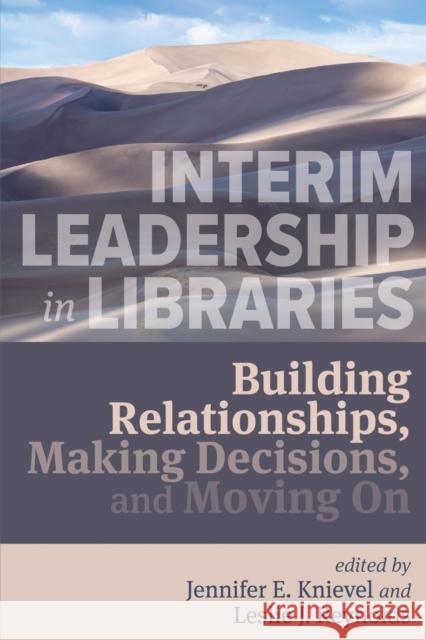 Interim Leadership in Libraries:: Building Relationships, Making Decisions, and Moving on Jennifer E. Knievel Leslie J. Reynolds 9780838939154 Assoc of College & Research Libraries - książka