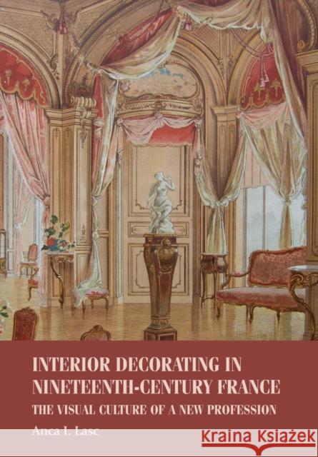 Interior Decorating in Nineteenth-Century France: The Visual Culture of a New Profession Anca I. Lasc 9781526151582 Manchester University Press - książka