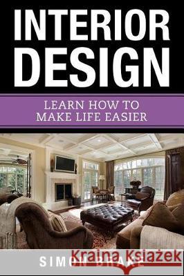 Interior Design: Learn How To Make Life Easier Brake, Simon 9781975857097 Createspace Independent Publishing Platform - książka