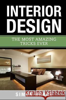 Interior Design: The Most Amazing Tricks Ever Simon Brake 9781976076374 Createspace Independent Publishing Platform - książka