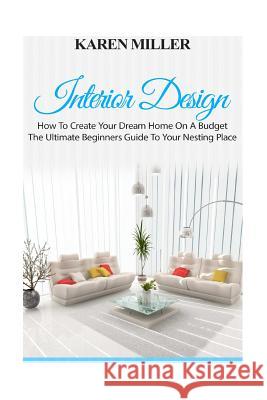 Interior Design: The Ultimate Beginners Guide to Your Nesting Place Karen Miller 9781535538985 Createspace Independent Publishing Platform - książka