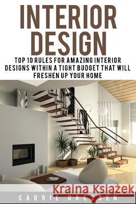 Interior Design: Top 10 Rules for Amazing Interior Designs Within a Tight Budget That Will Freshen Up Your Home Carrie Dresden 9781530943067 Createspace Independent Publishing Platform - książka