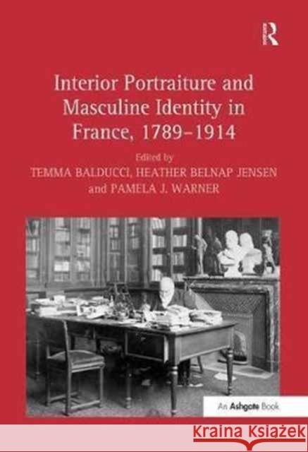 Interior Portraiture and Masculine Identity in France, 1789-1914 Temma Balducci Heather Belnap Jensen Pamela J. Warner 9781138254244 Routledge - książka