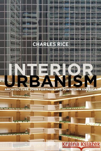 Interior Urbanism: Architecture, John Portman and Downtown America Rice, Charles 9781472581198 Bloomsbury Academic - książka