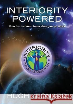 Interiority Powered: How to Use Your Inner Energies at Work Hugh Leonard 9780985341503 Leonard Coaching, Training & Consulting - książka