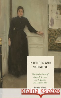 Interiors and Narrative: The Spatial Poetics of Machado de Assis, Eça de Queirós, and Leopoldo Alas Vieira, Estela 9781611486223 Bucknell University Press - książka