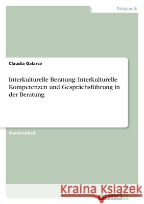 Interkulturelle Beratung: Interkulturelle Kompetenzen und Gesprächsführung in der Beratung Claudia Galarce 9783656052425 Grin Verlag - książka