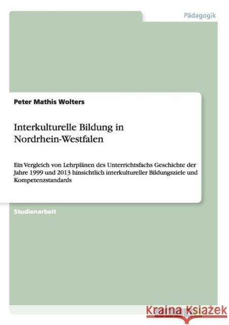 Interkulturelle Bildung in Nordrhein-Westfalen: Ein Vergleich von Lehrplänen des Unterrichtsfachs Geschichte der Jahre 1999 und 2013 hinsichtlich inte Wolters, Peter Mathis 9783656610687 Grin Verlag Gmbh - książka