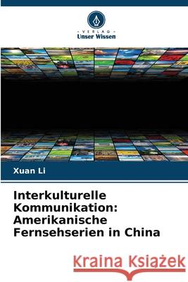 Interkulturelle Kommunikation: Amerikanische Fernsehserien in China Li, Xuan 9786209205897 Verlag Unser Wissen - książka