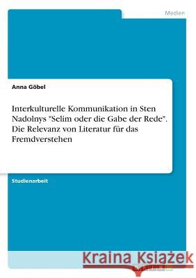 Interkulturelle Kommunikation in Sten Nadolnys Selim oder die Gabe der Rede. Die Relevanz von Literatur für das Fremdverstehen Göbel, Anna 9783668582262 Grin Verlag - książka