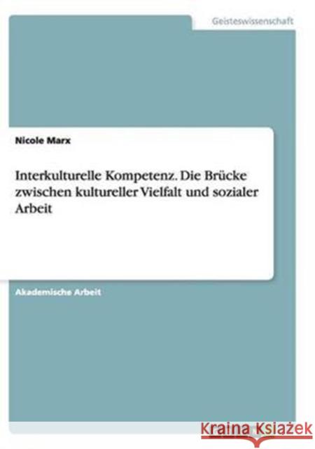 Interkulturelle Kompetenz. Die Brücke zwischen kultureller Vielfalt und sozialer Arbeit Nicole Marx 9783668137264 Grin Verlag - książka