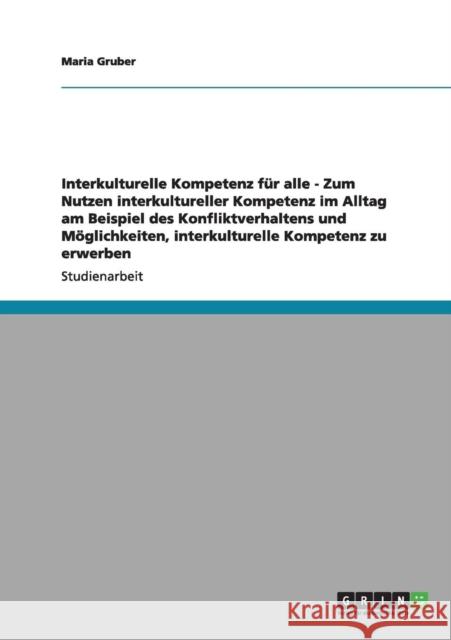 Interkulturelle Kompetenz für alle - Zum Nutzen interkultureller Kompetenz im Alltag am Beispiel des Konfliktverhaltens und Möglichkeiten, interkultur Gruber, Maria 9783640995424 Grin Verlag - książka