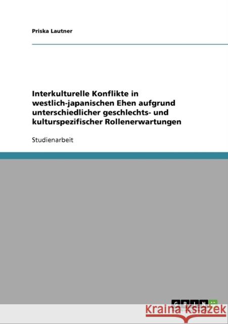 Interkulturelle Konflikte in westlich-japanischen Ehen aufgrund unterschiedlicher geschlechts- und kulturspezifischer Rollenerwartungen Priska Lautner 9783638655767 Grin Verlag - książka