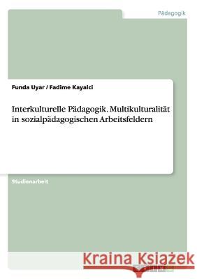 Interkulturelle Pädagogik. Multikulturalität in sozialpädagogischen Arbeitsfeldern Funda Uyar Fadime Kayalci  9783656689485 Grin Verlag Gmbh - książka