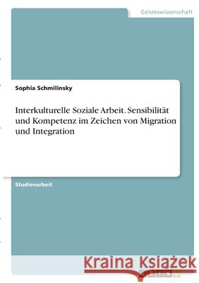 Interkulturelle Soziale Arbeit. Sensibilität und Kompetenz im Zeichen von Migration und Integration Schmilinsky, Sophia 9783346387448 Grin Verlag - książka