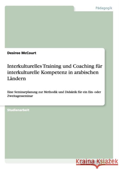 Interkulturelles Training und Coaching für interkulturelle Kompetenz in arabischen Ländern: Eine Seminarplanung zur Methodik und Didaktik für ein Ein- McCourt, Desiree 9783640494033 Grin Verlag - książka