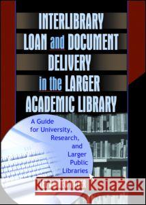 Interlibrary Loan and Document Delivery in the Larger Academic Library: A Guide for University, Research, and Larger Public Libraries: A Guide for Uni Hilyer, Lee Andrew 9780789019516 Routledge - książka