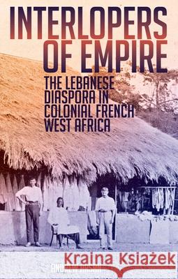 Interlopers of Empire: The Lebanese Diaspora in Colonial French West Africa Andrew Arsan 9780199333387 Oxford University Press, USA - książka