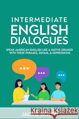 Intermediate English Dialogues: Speak American English Like a Native Speaker with these Phrases, Idioms, & Expressions Jackie Bolen   9798741598511 Independently Published - książka