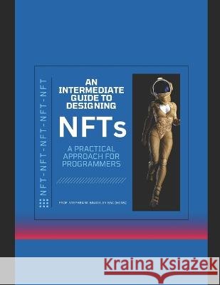 Intermediate Guide to Designing NFTs: A practical approach for Programmers Stephen W W Bradeley Bsc   9798851756382 Independently Published - książka