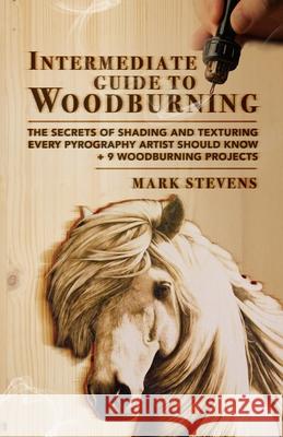 Intermediate Guide to Woodburning: The Secrets of Shading and Texturing Every Pyrography Artist Should Know + 9 Woodburning Projects Mark Stevens 9781951035761 Craftmills Publishing LLC - książka