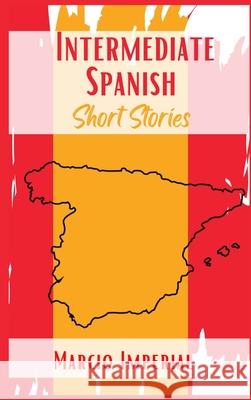 Intermediate Spanish Short Stories: 45 Captivating Short Stories to Learn Spanish and Grow Your Vocabulary the Fun Way! Learn How to Speak Spanish Lik Marcio Imperial 9783986531850 Marcio Imperial - książka