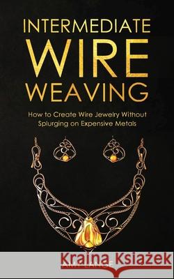 Intermediate Wire Weaving: How to Make Wire Jewelry Without Splurging on Expensive Metals Amy Lange 9781951035167 Forginghero Publishing - książka
