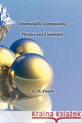 Intermetallic Compounds - Physics and Chemistry C. H. Desch 9781929148066 Wexford College Press - książka