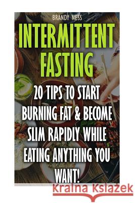 Intermittent Fasting: 20 Tips To Start Burning Fat & Become Slim Rapidly While Eating Anything You Want! Ness, Brandy 9781546518983 Createspace Independent Publishing Platform - książka