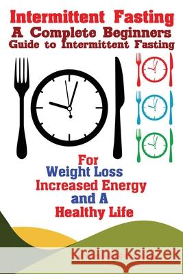 Intermittent Fasting: A Complete Beginners Guide to Intermittent Fasting For Weight Loss, Increased Energy, and A Healthy Life Publishers Fanton 9781951737450 Antony Mwau - książka