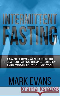 Intermittent Fasting: A Simple, Proven Approach to the Intermittent Fasting Lifestyle - Burn Fat, Build Muscle, Eat What You Want Mark Evans, MD (Coventry University UK) 9781978183230 Createspace Independent Publishing Platform - książka