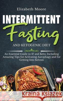 Intermittent Fasting and Ketogenic Diet: An Essential Guide to IF and Keto, Including Amazing Tips for Activating Autophagy and for Getting Into Ketos Elizabeth Moore 9781647481766 Bravex Publications - książka