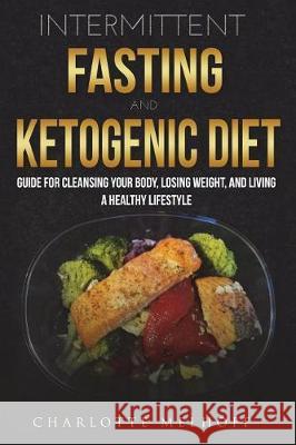 Intermittent Fasting and the Keto Diet: Guide for Cleansing Your Body, Losing Weight, and Living a Healthy Lifestyle Charlotte Melhoff 9781723075995 Createspace Independent Publishing Platform - książka