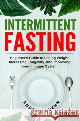 Intermittent Fasting: Beginner's Guide to Losing Weight, Increasing Longevity, and Improving your Immune System Andrew N. Kuehn 9781723385889 Createspace Independent Publishing Platform - książka