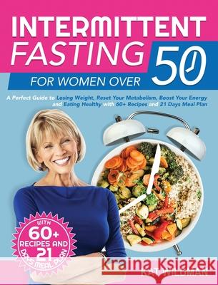 Intermittent Fasting Bible for Women over 50: A Perfect Guide to Losing Weight, Reset Your Metabolism, Boost Your Energy and Eating Healthy with 60+ R Kat Wildman 9781803018805 Ippoceronte Publishing - książka