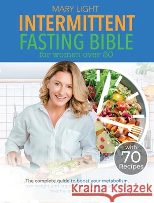 Intermittent Fasting Bible for Women over 50: The Complete Guide to Boost Your Metabolism, Lose Weight and Improve Your Eating Habits with Healthy and Mary Light 9781802356649 Sophia Marchesi - książka