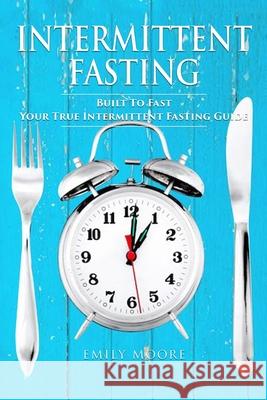 Intermittent Fasting: Built To Fast. Your True Intermittent Fasting Guide Moore, Emily 9781973750222 Createspace Independent Publishing Platform - książka