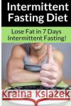 Intermittent Fasting Diet - Chris Smith: The Best Guide To: Get in Shape and Lose Fat in 7 Days with this Incredible Weight Loss Intermittent Fasting Smith, Chris 9781514676059 Createspace