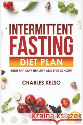Intermittent Fasting Diet Plan: Burn Fat, Stay Healthy and Live Longer! Charles Kelso 9781717863836 Independently Published - książka