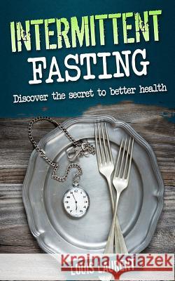 Intermittent Fasting: Discover the Secrete to Better Health Louis Laurent 9781542311342 Createspace Independent Publishing Platform - książka
