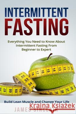 Intermittent Fasting: Everything You Need to Know About Intermittent Fasting for Beginner to Expert ? Build Lean Muscle and Change Your Life Sinclair, James 9781522988786 Createspace Independent Publishing Platform - książka