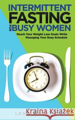 Intermittent Fasting for Busy Women: Reach Your Weight Loss Goals While Managing Your Busy Schedule Lena Walker 9781724176066 Independently Published - książka
