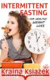 Intermittent Fasting for Healthy Weight Loss Kitty Browne 9781494479404 Createspace