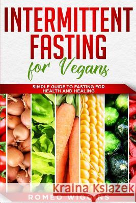 Intermittent Fasting for Vegans: Simple Guide to Fasting for Health and Healing Romeo Wiggins 9781726033749 Createspace Independent Publishing Platform - książka