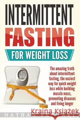 Intermittent fasting for weight loss: The amazing truth about intermittent fasting, the easiest way for quick weight loss while building muscle mass, Ferrari, Nathan 9781977672292 Createspace Independent Publishing Platform - książka