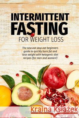 Intermittent Fasting for Weight Loss: The new eat stop eat beginners guide to quickly burn fat and lose weight with ketogenic diet recipes (for men an Richard McWhites 9781099354113 Independently Published - książka