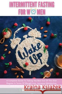 Intermittent Fasting For Women: A Complete Guide To Taking The Best Out Of This Diet Regime In Terms Of Weight Loss, Increase Metabolism And Slow Agin Danielle Hunt 9781801184298 Danielle Hunt - książka