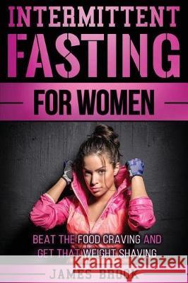 Intermittent Fasting For Women: Beat The Food Craving And Get That Weight Shaving Brook, James 9781976037740 Createspace Independent Publishing Platform - książka
