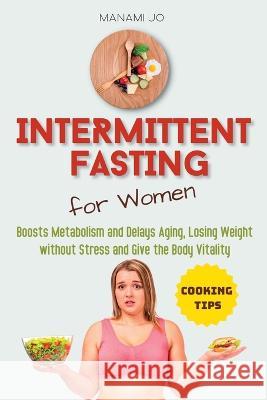 Intermittent Fasting for Women: Boosts Metabolism and Delays Aging, Losing Weight without Stress and Give the Body Vitality. Manami Jo   9781804316665 Manami Jo - książka